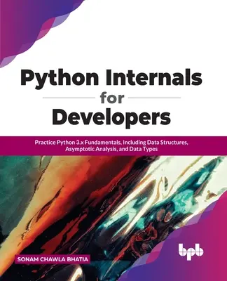 Python Internals for Developers: Základné informácie o jazyku Python 3.x vrátane dátových štruktúr, asymptotickej analýzy a dátových typov - Python Internals for Developers: Practice Python 3.x Fundamentals, Including Data Structures, Asymptotic Analysis, and Data Types