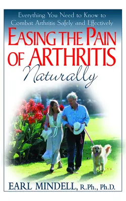 Zmiernenie bolesti pri artritíde prirodzenou cestou: Všetko, čo potrebujete vedieť, aby ste mohli bezpečne a účinne bojovať s artritídou - Easing the Pain of Arthritis Naturally: Everything You Need to Know to Combat Arthritis Safely and Effectively
