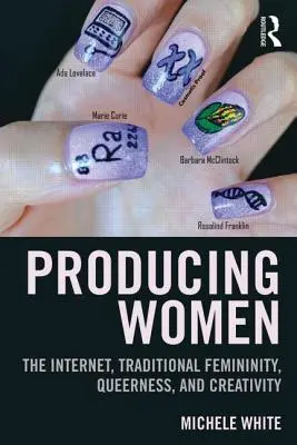 Produkovanie žien: Internet, tradičná ženskosť, queerness a kreativita - Producing Women: The Internet, Traditional Femininity, Queerness, and Creativity