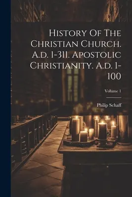 Dejiny kresťanskej cirkvi. 1-311 n. l. Apoštolské kresťanstvo. A.d. 1-100; zväzok 1 - History Of The Christian Church. A.d. 1-311. Apostolic Christianity. A.d. 1-100; Volume 1