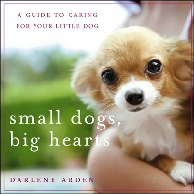 Malé psy, veľké srdcia: Sprievodca starostlivosťou o vášho malého psa - Small Dogs, Big Hearts: A Guide to Caring for Your Little Dog