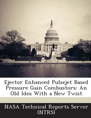 Ejektormi vylepšené impulzné trysky založené na tlakovom zisku spaľovačov: An Old Idea with New Twist (Nasa Technical Reports Server (Ntrs)) - Ejector Enhanced Pulsejet Based Pressure Gain Combustors: An Old Idea with a New Twist (Nasa Technical Reports Server (Ntrs))