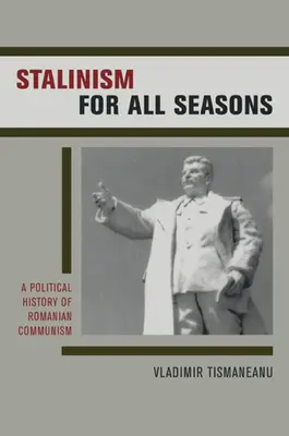 Stalinizmus pre všetky ročné obdobia: Politické dejiny rumunského komunizmu, 11. zväzok - Stalinism for All Seasons: A Political History of Romanian Communism Volume 11