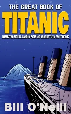Veľká kniha o Titanicu: Zaujímavé príbehy, náhodné fakty a úžasné zaujímavosti o Titanicu - The Great Book of Titanic: Interesting Stories, Random Facts and Amazing Trivia About Titanic