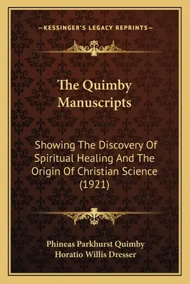 Quimbyho rukopisy (The Quimby Manuscripts): The Quimby Manuscripts: Showing The Discovery of Spiritual Healing And the Origin of Christian Science (1921) - The Quimby Manuscripts: Showing The Discovery Of Spiritual Healing And The Origin Of Christian Science (1921)