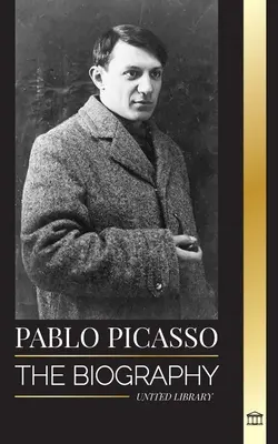 Pablo Picasso: Životopis a portrét španielskeho maliara a sochára, ktorý vytvoril viac ako 20000 umeleckých diel - Pablo Picasso: The Biography and Portrait of a Spanish painter and sculptor that created over 20000 works of art