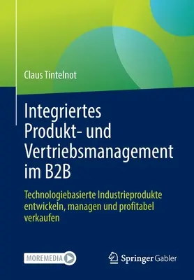 Integrovaný manažment produktov a predaja v B2B: Vývoj, riadenie a ziskový predaj priemyselných výrobkov založených na technológiách - Integriertes Produkt- Und Vertriebsmanagement Im B2B: Technologiebasierte Industrieprodukte Entwickeln, Managen Und Profitabel Verkaufen