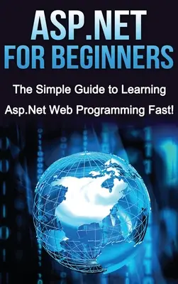 ASP.NET pre začiatočníkov: Jednoduchá príručka na rýchle naučenie sa programovania ASP.NET! - ASP.NET For Beginners: The Simple Guide to Learning ASP.NET Web Programming Fast!