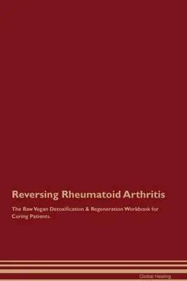 Zvrátenie reumatoidnej artritídy Surová vegánska detoxikačná a regeneračná cvičebnica pre vyliečených pacientov. - Reversing Rheumatoid Arthritis The Raw Vegan Detoxification & Regeneration Workbook for Curing Patients.