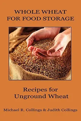 Celá pšenica na skladovanie potravín: Recepty na nemletú pšenicu - Whole Wheat for Food Storage: Recipes for Unground Wheat