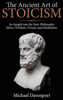 Staroveké umenie stoicizmu: Etika, múdrosť, cnosti a meditácia - The Ancient Art of Stoicism: An Insight into the Stoic Philosophy, Ethics, Wisdom, Virtues, and Meditation