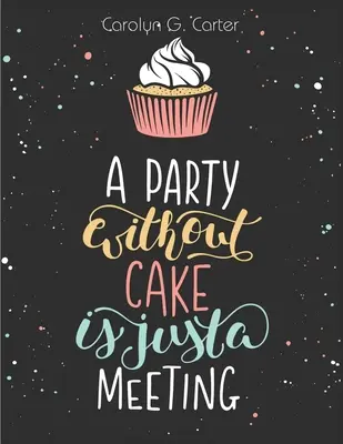 Párty bez torty je len stretnutie: Recepty na koláče, muffiny a dezerty - A Party Without Cake is Just A Meeting: Cakes, Muffins and Desserts Recipes