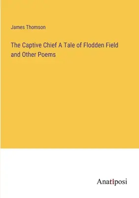 Zajatý náčelník Príbeh z Floddenského poľa a iné básne - The Captive Chief A Tale of Flodden Field and Other Poems