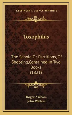 Toxophilus: (1821): The Schole Or Partitions, Of Shooting, Contained In Two Books (1821) - Toxophilus: The Schole Or Partitions, Of Shooting, Contained In Two Books (1821)