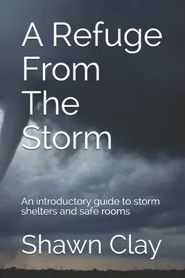 Útočisko pred búrkou: Úvodný sprievodca úkrytmi pred búrkou a bezpečnými miestnosťami - A Refuge From The Storm: An introductory guide to storm shelters and safe rooms