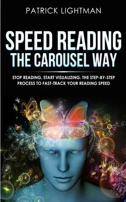Rýchle čítanie kolotočovým spôsobom: Prestaňte čítať, začnite vizualizovať: Postup krok za krokom, ako zrýchliť čítanie - Speed Reading the Carousel Way: Stop Reading, Start Visualizing: The Step-By-Step Process To Fast-Track Your Reading Speed