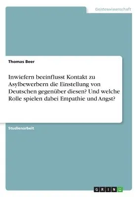 Do akej miery ovplyvňuje kontakt so žiadateľmi o azyl postoj Nemcov k nim? A akú úlohu zohráva empatia a strach? - Inwiefern beeinflusst Kontakt zu Asylbewerbern die Einstellung von Deutschen gegenber diesen? Und welche Rolle spielen dabei Empathie und Angst?