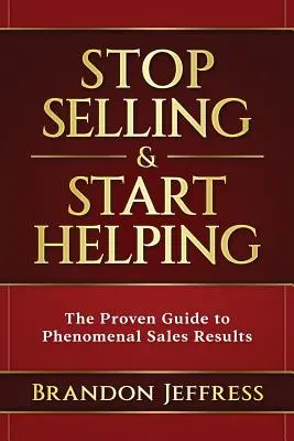 Prestaňte predávať a začnite pomáhať: Osvedčený sprievodca fenomenálnymi výsledkami predaja - Stop Selling and Start Helping: The Proven Guide to Phenomenal Sales Results