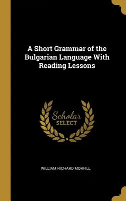 Krátka gramatika bulharského jazyka s lekciami čítania - A Short Grammar of the Bulgarian Language With Reading Lessons