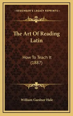 Umenie čítať po latinsky: Ako ho učiť (1887) - The Art Of Reading Latin: How To Teach It (1887)