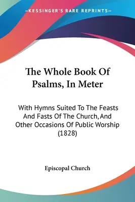 Celá kniha žalmov v metroch: S piesňami vhodnými na cirkevné sviatky a pôsty a na iné príležitosti verejnej bohoslužby - The Whole Book Of Psalms, In Meter: With Hymns Suited To The Feasts And Fasts Of The Church, And Other Occasions Of Public Worship