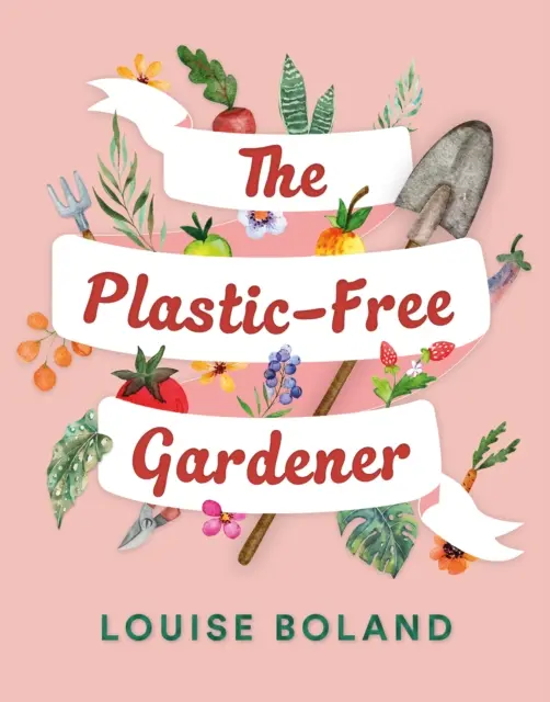 Záhradkár bez plastov - Sprievodca krok za krokom záhradkárčením bez plastov vrátane stoviek tipov, ako sa zaobísť bez plastov - Plastic-Free Gardener - Step-by-step guide to gardening without plastic including hundreds of plastic-free tips