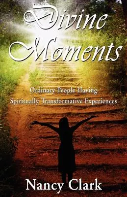 Božské chvíle; Obyčajní ľudia s duchovne transformačnými zážitkami - Divine Moments; Ordinary People Having Spiritually Transformative Experiences