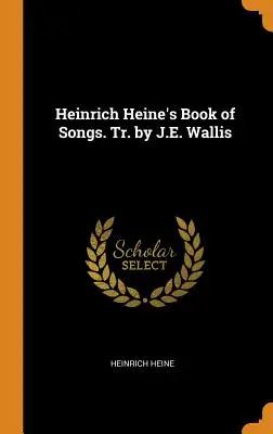 Kniha piesní Heinricha Heineho. Tr. by J.E. Wallis - Heinrich Heine's Book of Songs. Tr. by J.E. Wallis
