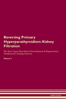 Zvrátenie primárnej hyperparatyreózy: Detoxikácia a regenerácia na báze surových vegánskych rastlín Pracovná kniha pre uzdravujúcich sa pacientov. Zväzok - Reversing Primary Hyperparathyroidism: Kidney Filtration The Raw Vegan Plant-Based Detoxification & Regeneration Workbook for Healing Patients. Volume