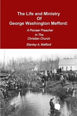 Život a služba Georgea Washingtona Mefforda: Pioniersky kazateľ kresťanskej cirkvi - The Life and Ministry of George Washington Mefford: A Pioneer Preacher In The Christian Church