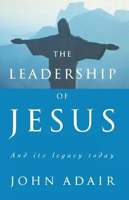 Ježišovo vodcovstvo: A jeho odkaz pre dnešok - The Leadership of Jesus: And Its Legacy Today