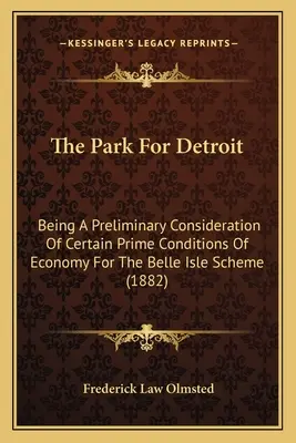 Park pre Detroit: Predbežná úvaha o niektorých hlavných podmienkach hospodárnosti projektu Belle Isle - The Park For Detroit: Being A Preliminary Consideration Of Certain Prime Conditions Of Economy For The Belle Isle Scheme