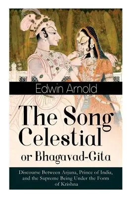 Pieseň nebeská alebo Bhagavad-Gíta: Rozprava medzi Ardžunom, indickým princom, a Najvyššou bytosťou v podobe Krišnu: Jeden z veľkých Reli - The Song Celestial or Bhagavad-Gita: Discourse Between Arjuna, Prince of India, and the Supreme Being Under the Form of Krishna: One of the Great Reli