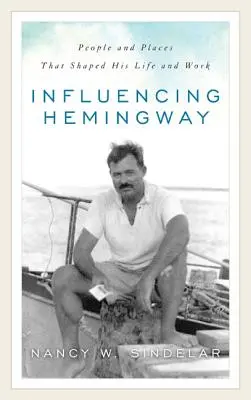 Ovplyvňovanie Hemingwaya: Ľudia a miesta, ktoré formovali jeho život a dielo - Influencing Hemingway: People and Places That Shaped His Life and Work