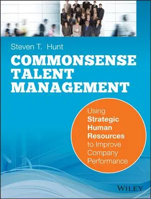 Zdravý rozum v riadení talentov: Využívanie strategických ľudských zdrojov na zlepšenie výkonnosti spoločnosti - Common Sense Talent Management: Using Strategic Human Resources to Improve Company Performance