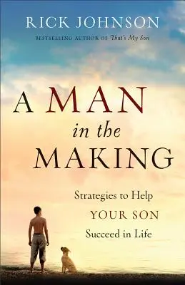 Muž v procese tvorby: Stratégie, ktoré pomôžu vášmu synovi uspieť v živote - A Man in the Making: Strategies to Help Your Son Succeed in Life