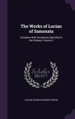 Diela Luciána zo Samosaty: S výnimkou výnimiek uvedených v predslove, 3. zväzok - The Works of Lucian of Samosata: Complete With Exceptions Specified in the Preface, Volume 3