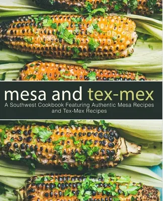 Mesa a Tex-Mex: (3. vydanie): Juhozápadná kuchárska kniha s autentickými receptami Mesa a Tex-Mex (3. vydanie) - Mesa and Tex-Mex: A Southwest Cookbook Featuring Authentic Mesa Recipes and Tex-Mex Recipes (3rd Edition)