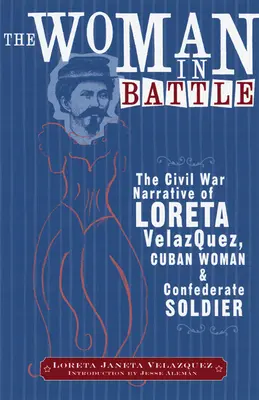 Žena v bitke: Loreta Janeta Velazquesová, Kubánka a vojačka Konfederácie: Príbeh z občianskej vojny - The Woman in Battle: The Civil War Narrative of Loreta Janeta Velazques, Cuban Woman and Confederate Soldier