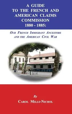Sprievodca komisiou pre francúzske a americké pohľadávky 1880-1885: Naši francúzski prisťahovaleckí predkovia a americká občianska vojna - A Guide to the French and American Claims Commission 1880-1885: Our French Immigrant Ancestors and the American Civil War