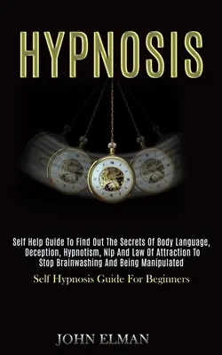 Hypnóza: Svojpomocná príručka na odhalenie tajomstiev reči tela, klamania, hypnotizmu, Nlp a zákona príťažlivosti na zastavenie brai - Hypnosis: Self Help Guide to Find Out the Secrets of Body Language, Deception, Hypnotism, Nlp and Law of Attraction to Stop Brai