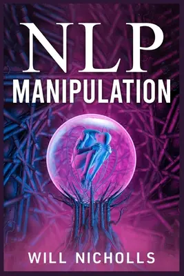 Nlp Manipulácia: 2023 Sprievodca pre začiatočníkov: Ako ovládať umenie neurolingvistického programovania na ovplyvňovanie a ovládanie ľudí - Nlp Manipulation: How to Master the Art of Neuro-Linguistic Programming to Influence and Control People (2023 Guide for Beginners)