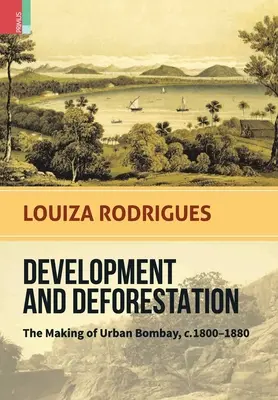 Rozvoj a odlesňovanie: Bombay, cca 1800 - 1980 - Development and Deforestation: The Making of Urban Bombay, c.1800-80