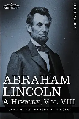 Abraham Lincoln: Dejiny, VIII. zväzok (v 10 zväzkoch) - Abraham Lincoln: A History, Vol.VIII (in 10 Volumes)
