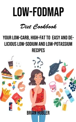 Kuchárska kniha s nízkofodmapovou diétou: Nízkosacharidová a nízkotučná kuchárska kniha: Vaše recepty s nízkym obsahom sodíka a draslíka - Low-fodmap Diet Cookbook: Your Low-carb, High-fat to Easy and Delicious Low-sodium and Low-potassium Recipes
