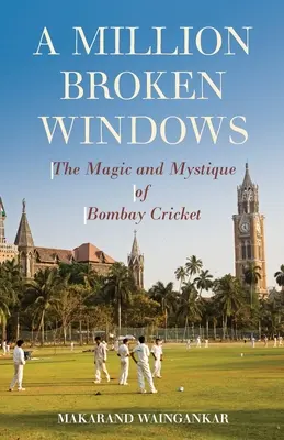 Milión rozbitých okien: Bombajský kriket: kúzlo a mystika - A Million Broken Windows: The Magic and Mystique of Bombay Cricket