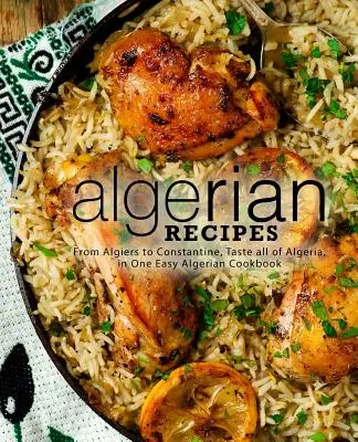 Alžírske recepty: Alžírske recepty: od Alžíru po Konštantín, ochutnajte celé Alžírsko v jednej jednoduchej alžírskej kuchárke (2. vydanie) - Algerian Recipes: From Algiers to Constantine, Taste all of Algeria, in One Easy Algerian Cookbook (2nd Edition)