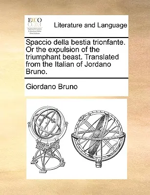 Spaccio Della Bestia Trionfante. alebo vyhnanie triumfujúcej šelmy. Preklad z taliančiny Jordano Bruno. - Spaccio Della Bestia Trionfante. or the Expulsion of the Triumphant Beast. Translated from the Italian of Jordano Bruno.