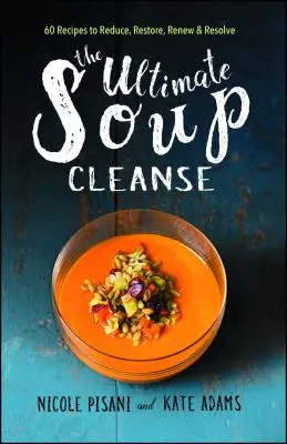 Ultimátna polievková očista: 60 receptov na redukciu, obnovu, regeneráciu a riešenie - The Ultimate Soup Cleanse: 60 Recipes to Reduce, Restore, Renew & Resolve