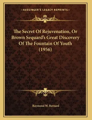 The Secret Of Rejuvenation, Or Brown Sequard's Great Discovery Of The Fountain of Youth (1956) - The Secret Of Rejuvenation, Or Brown Sequard's Great Discovery Of The Fountain Of Youth (1956)